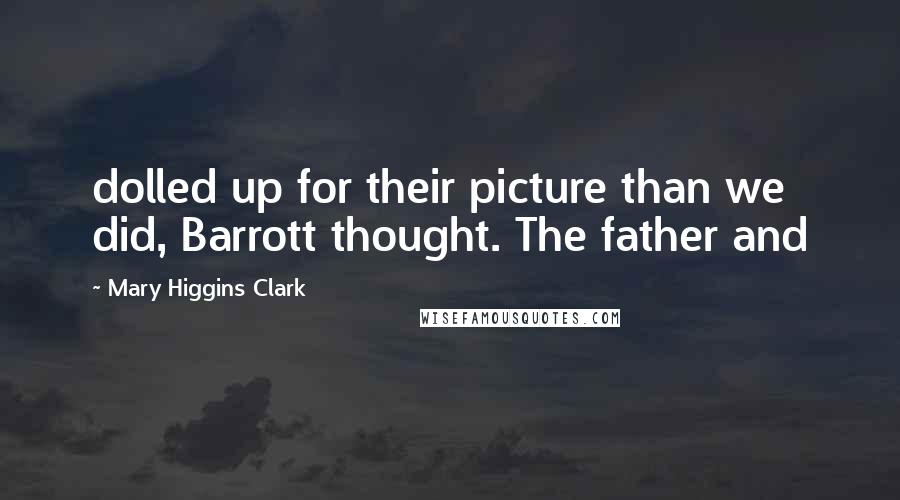 Mary Higgins Clark Quotes: dolled up for their picture than we did, Barrott thought. The father and