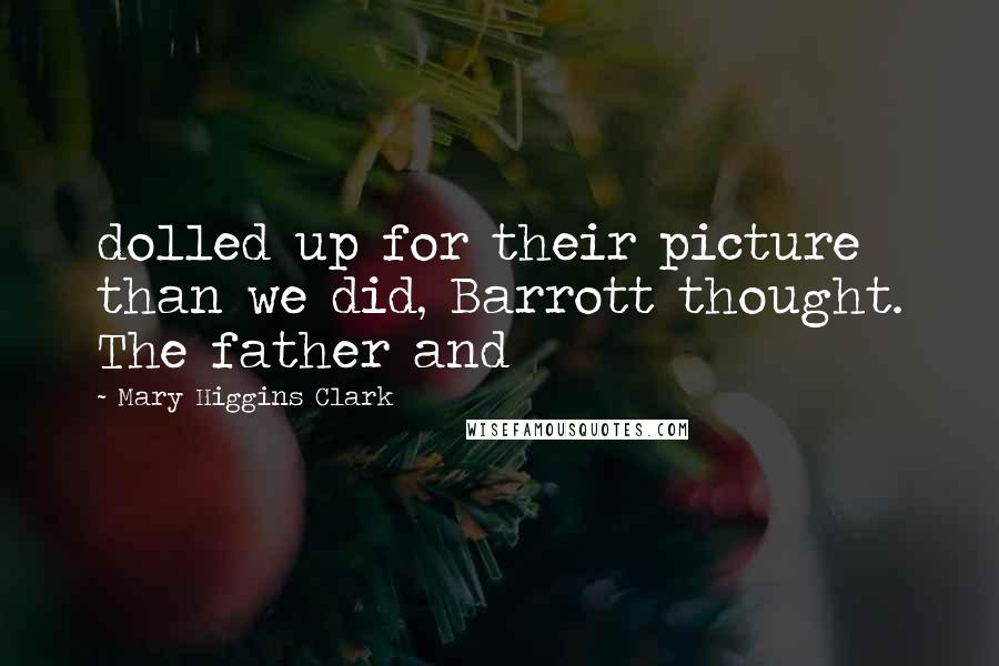 Mary Higgins Clark Quotes: dolled up for their picture than we did, Barrott thought. The father and