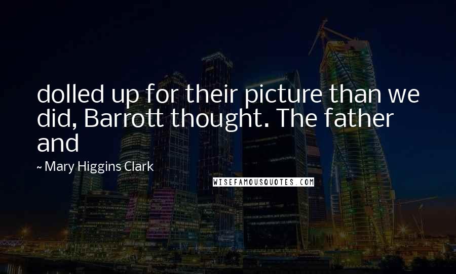 Mary Higgins Clark Quotes: dolled up for their picture than we did, Barrott thought. The father and