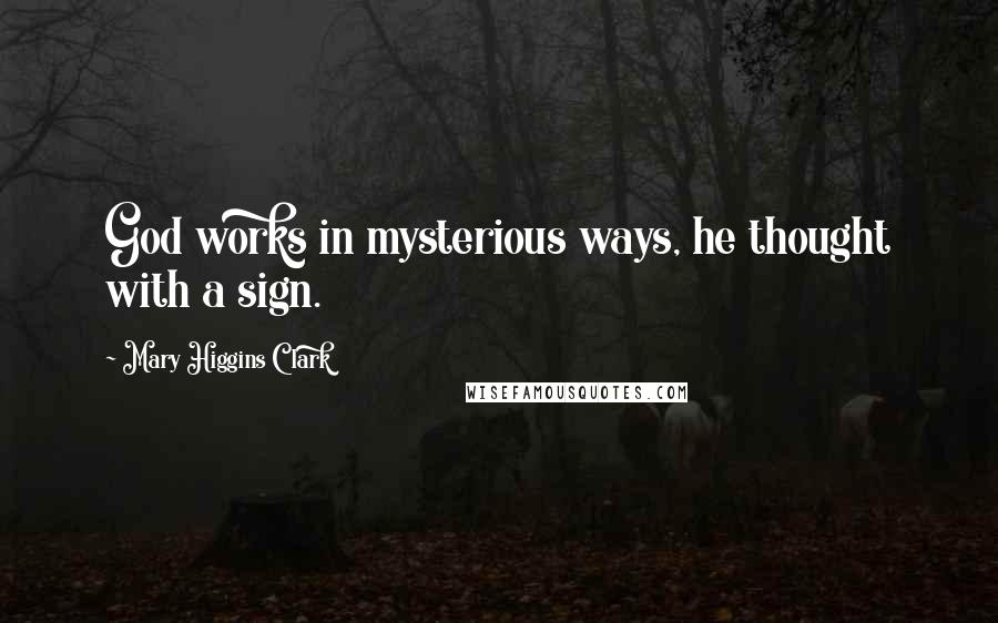 Mary Higgins Clark Quotes: God works in mysterious ways, he thought with a sign.