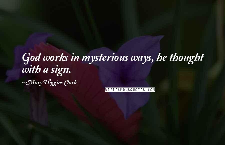 Mary Higgins Clark Quotes: God works in mysterious ways, he thought with a sign.