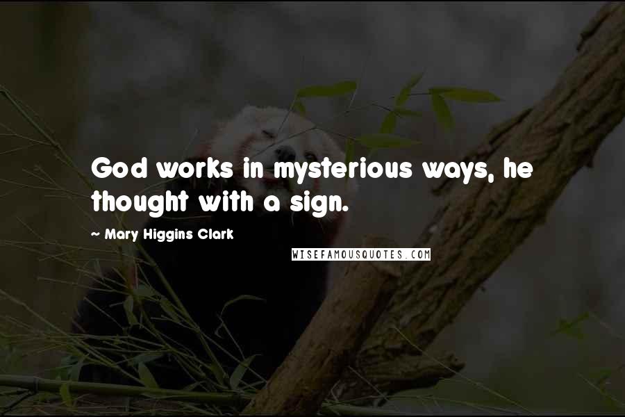 Mary Higgins Clark Quotes: God works in mysterious ways, he thought with a sign.