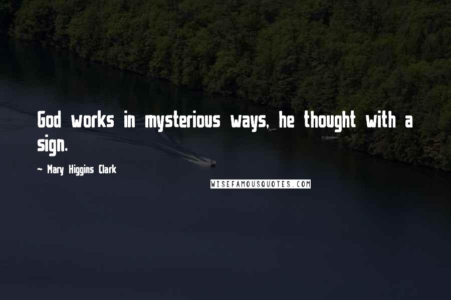 Mary Higgins Clark Quotes: God works in mysterious ways, he thought with a sign.