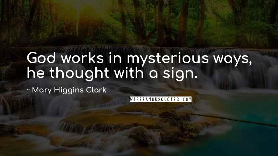 Mary Higgins Clark Quotes: God works in mysterious ways, he thought with a sign.