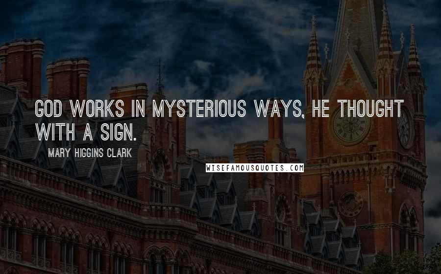 Mary Higgins Clark Quotes: God works in mysterious ways, he thought with a sign.