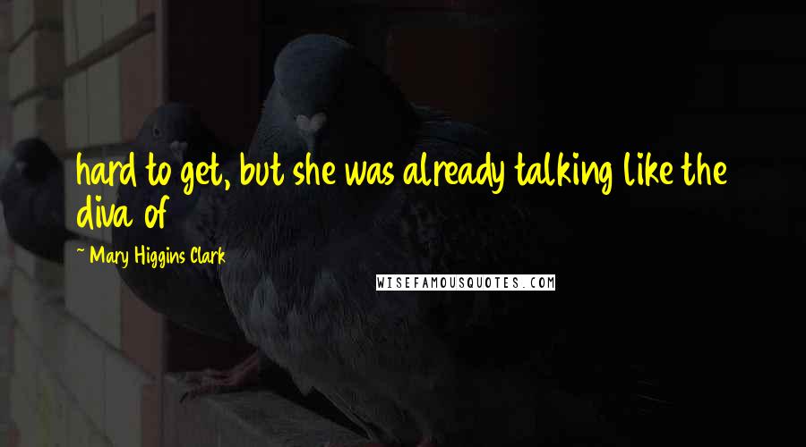 Mary Higgins Clark Quotes: hard to get, but she was already talking like the diva of