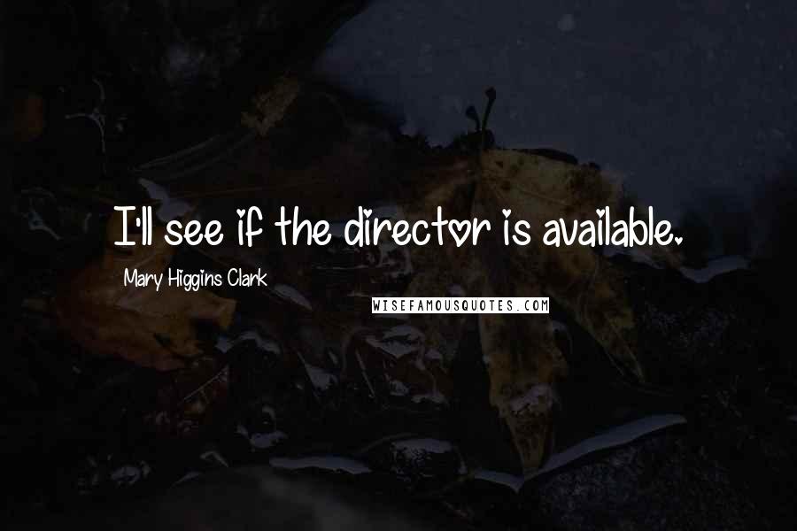 Mary Higgins Clark Quotes: I'll see if the director is available.