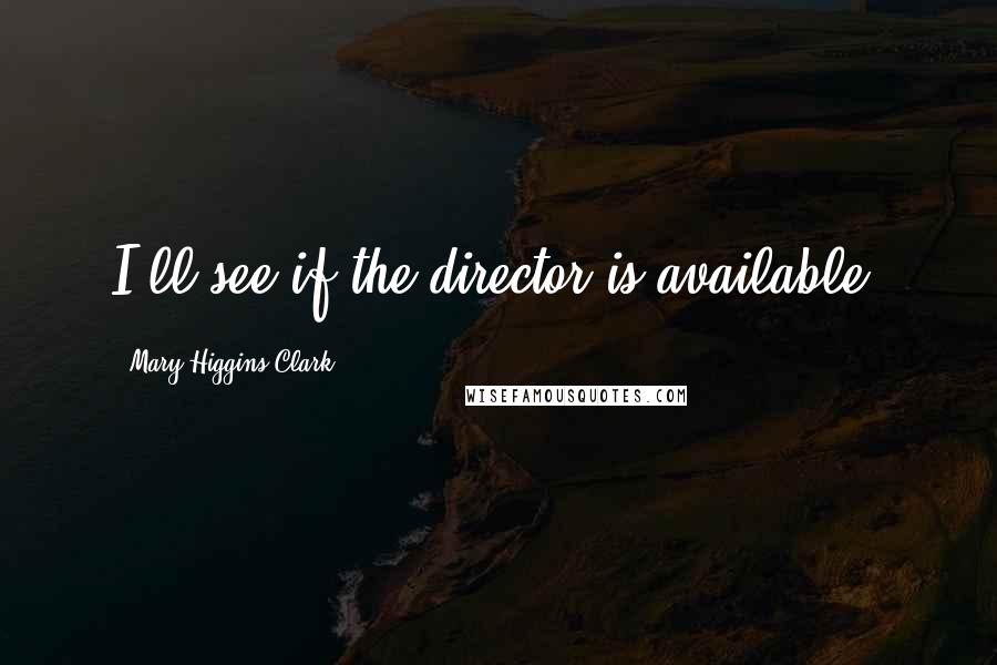 Mary Higgins Clark Quotes: I'll see if the director is available.
