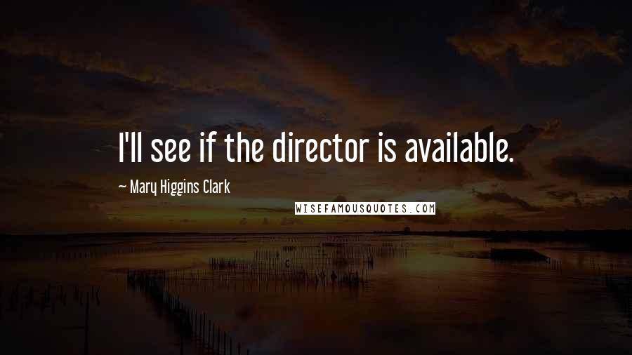 Mary Higgins Clark Quotes: I'll see if the director is available.