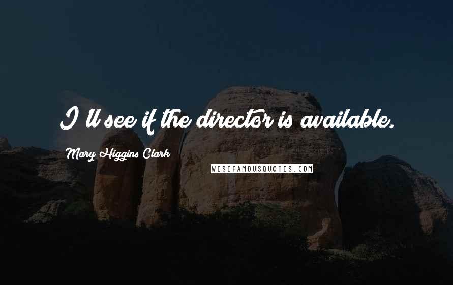 Mary Higgins Clark Quotes: I'll see if the director is available.