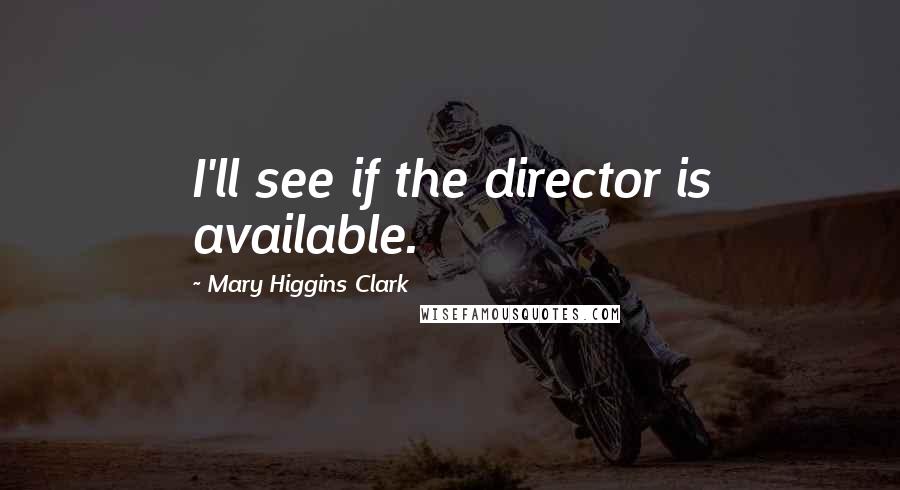 Mary Higgins Clark Quotes: I'll see if the director is available.