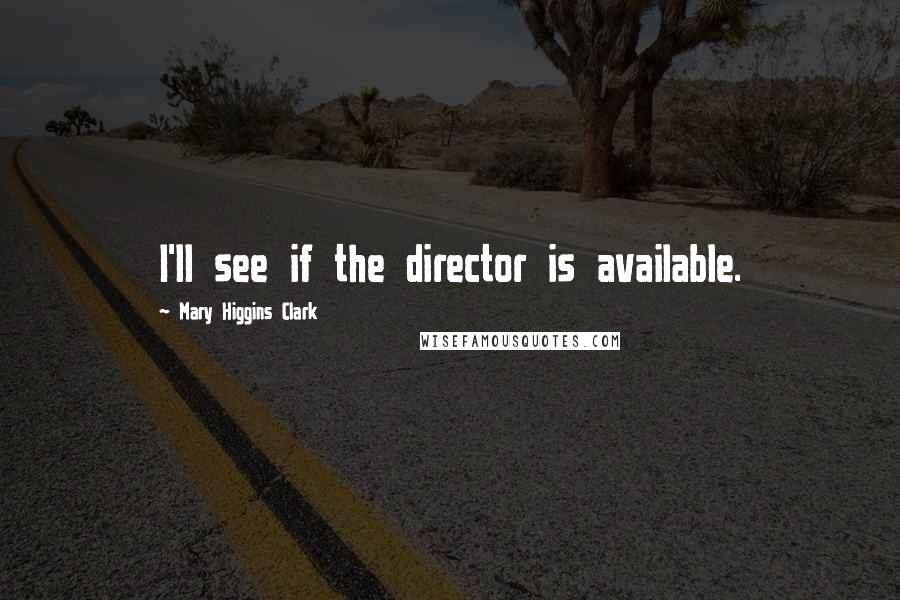 Mary Higgins Clark Quotes: I'll see if the director is available.