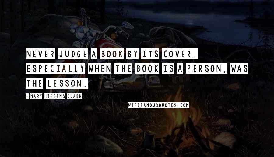 Mary Higgins Clark Quotes: Never judge a book by its cover, especially when the book is a person, was the lesson.