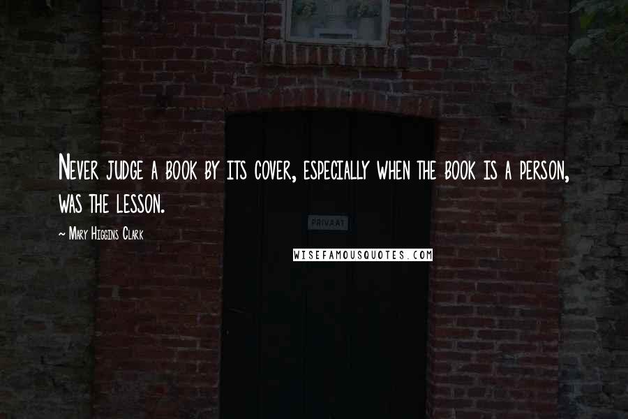 Mary Higgins Clark Quotes: Never judge a book by its cover, especially when the book is a person, was the lesson.