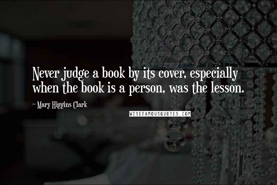 Mary Higgins Clark Quotes: Never judge a book by its cover, especially when the book is a person, was the lesson.