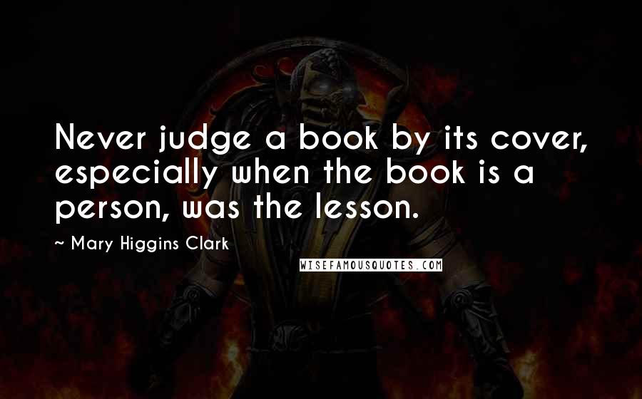 Mary Higgins Clark Quotes: Never judge a book by its cover, especially when the book is a person, was the lesson.