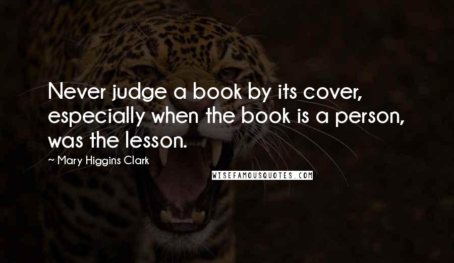 Mary Higgins Clark Quotes: Never judge a book by its cover, especially when the book is a person, was the lesson.