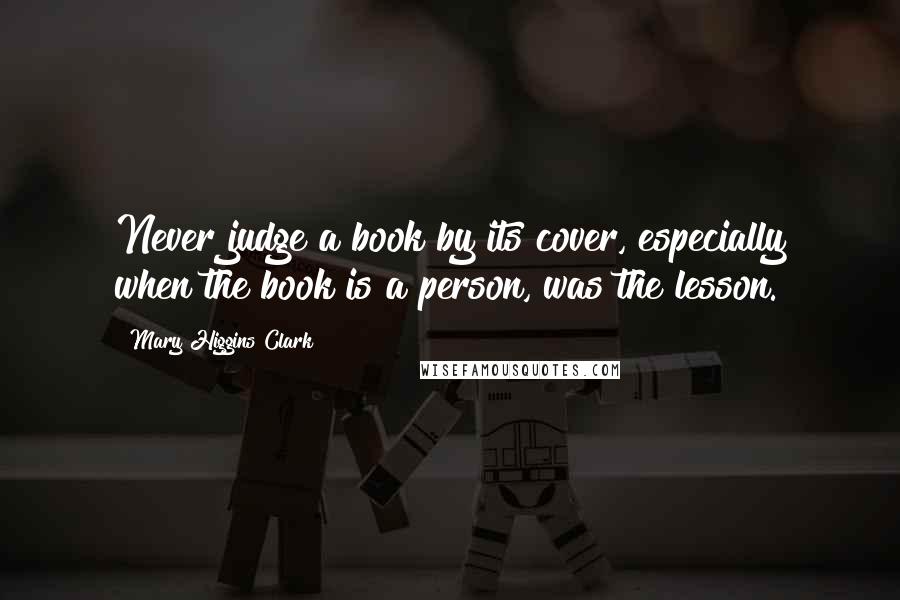 Mary Higgins Clark Quotes: Never judge a book by its cover, especially when the book is a person, was the lesson.