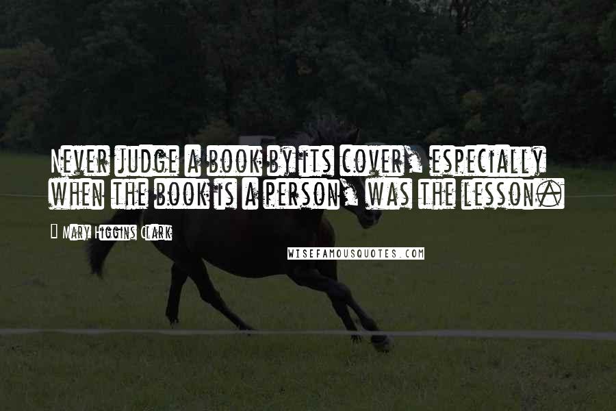 Mary Higgins Clark Quotes: Never judge a book by its cover, especially when the book is a person, was the lesson.