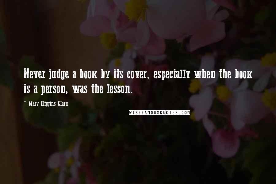 Mary Higgins Clark Quotes: Never judge a book by its cover, especially when the book is a person, was the lesson.