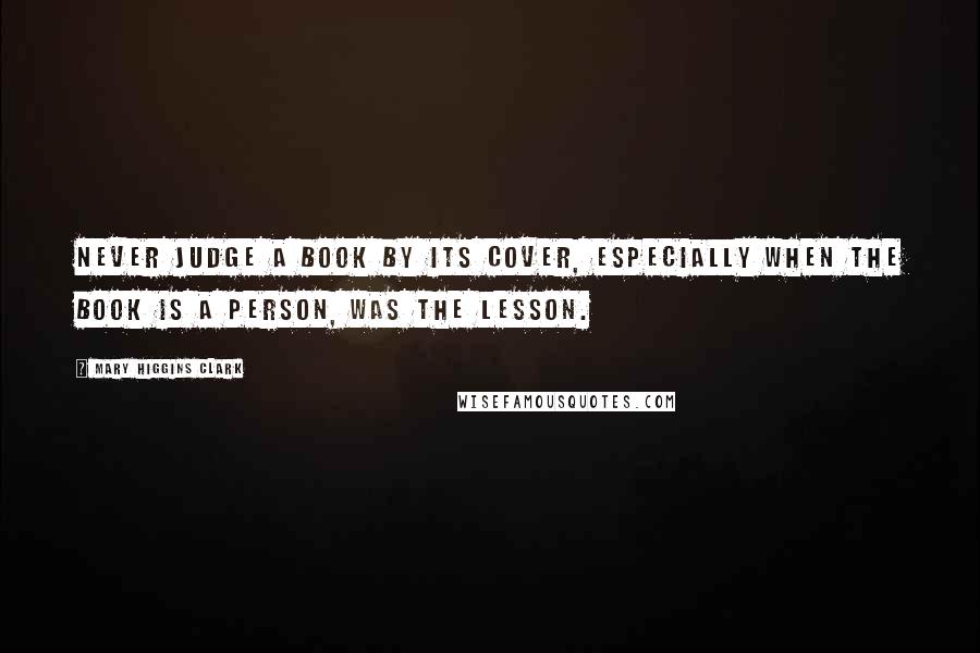 Mary Higgins Clark Quotes: Never judge a book by its cover, especially when the book is a person, was the lesson.