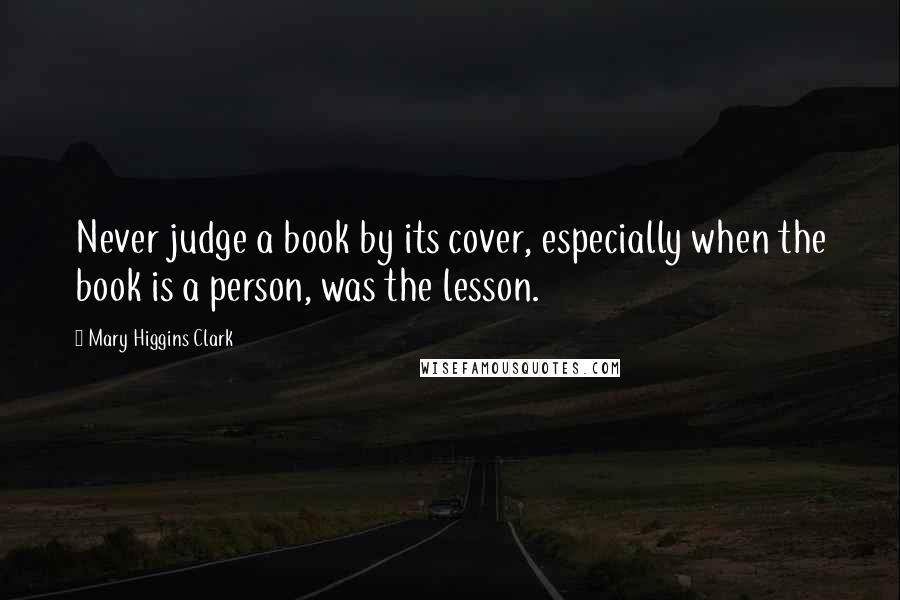 Mary Higgins Clark Quotes: Never judge a book by its cover, especially when the book is a person, was the lesson.