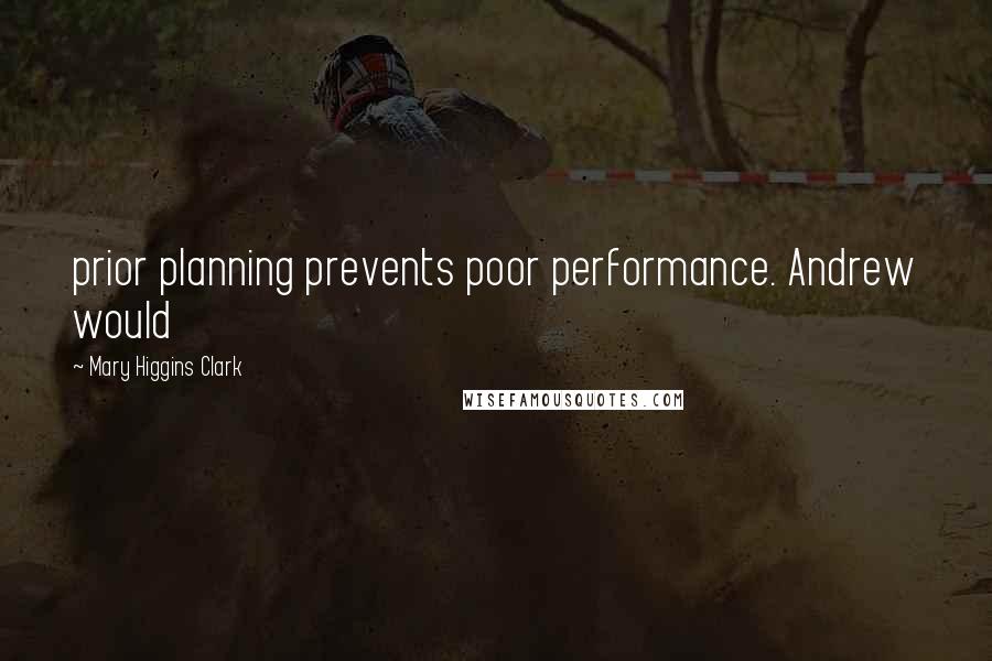 Mary Higgins Clark Quotes: prior planning prevents poor performance. Andrew would