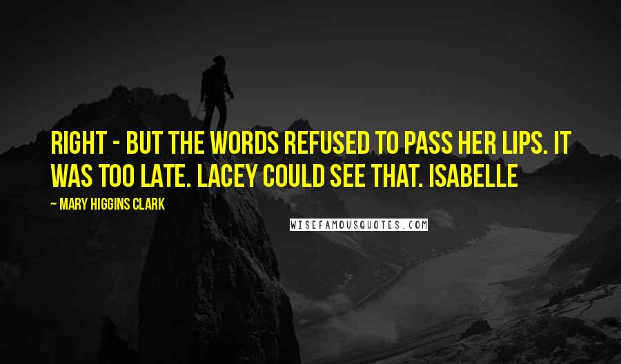 Mary Higgins Clark Quotes: Right - but the words refused to pass her lips. It was too late. Lacey could see that. Isabelle