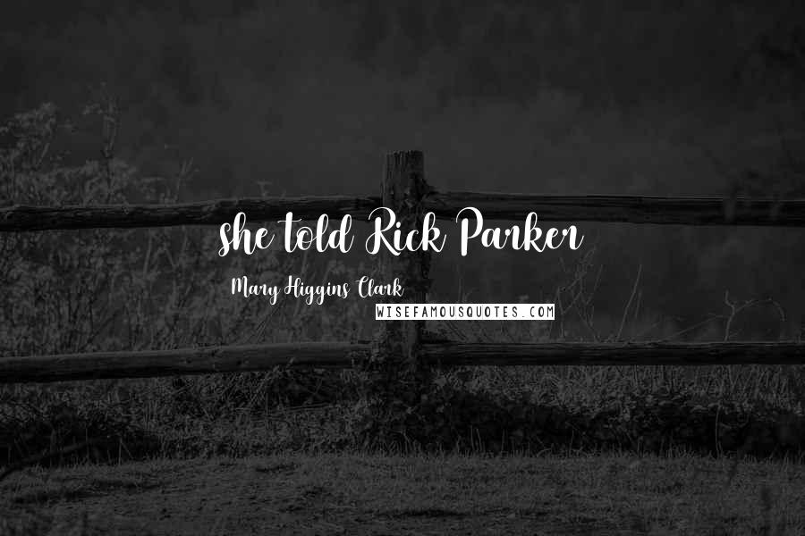 Mary Higgins Clark Quotes: she told Rick Parker