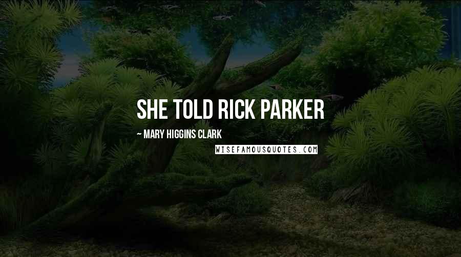 Mary Higgins Clark Quotes: she told Rick Parker