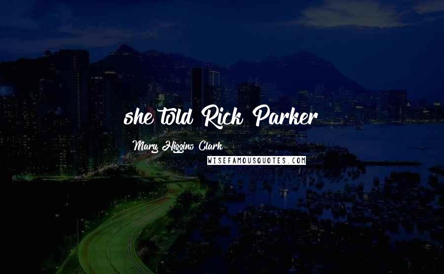 Mary Higgins Clark Quotes: she told Rick Parker