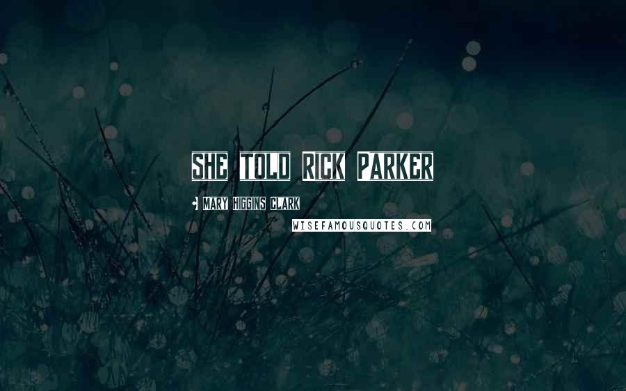 Mary Higgins Clark Quotes: she told Rick Parker