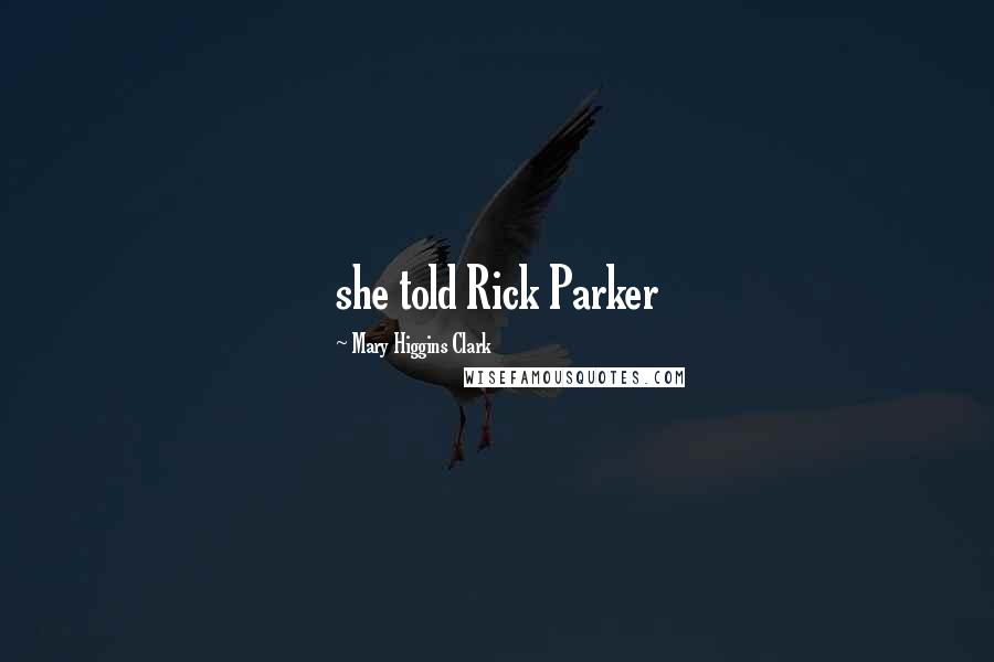 Mary Higgins Clark Quotes: she told Rick Parker
