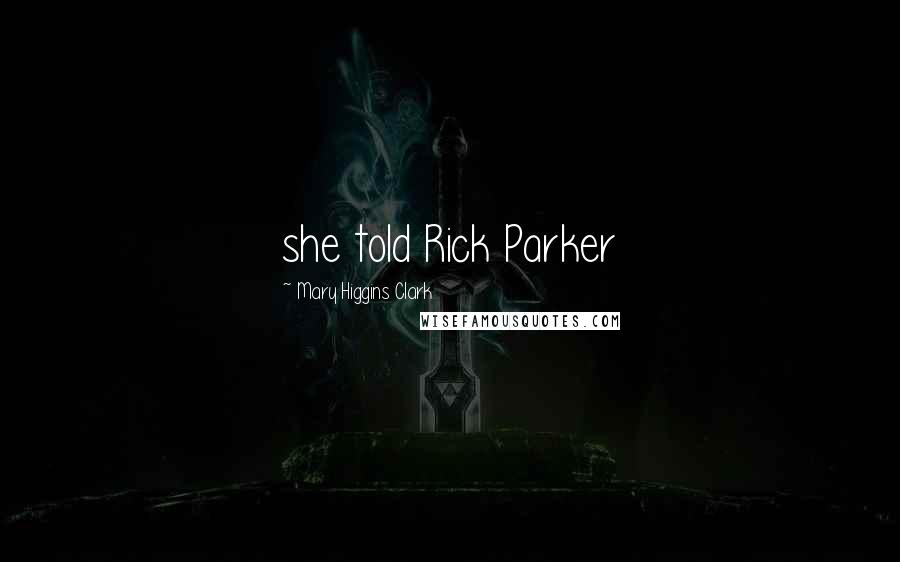 Mary Higgins Clark Quotes: she told Rick Parker