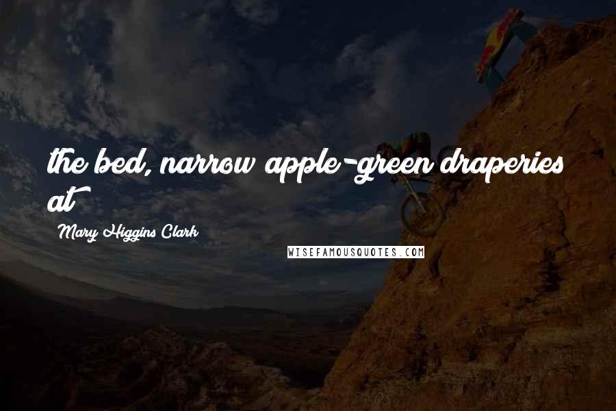 Mary Higgins Clark Quotes: the bed, narrow apple-green draperies at