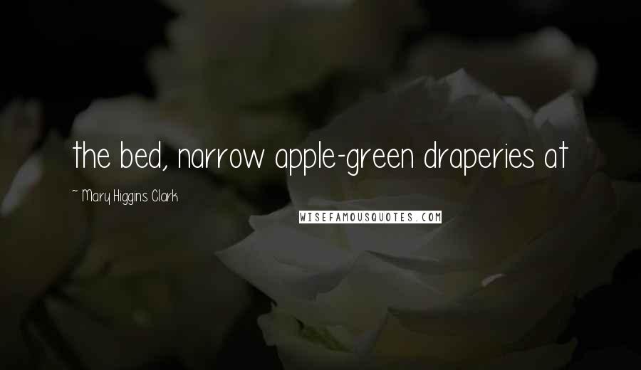 Mary Higgins Clark Quotes: the bed, narrow apple-green draperies at