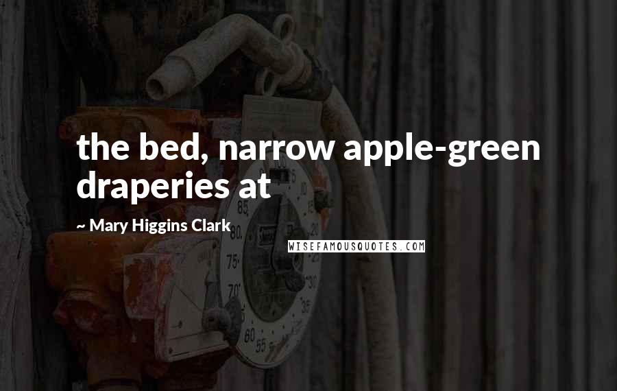 Mary Higgins Clark Quotes: the bed, narrow apple-green draperies at