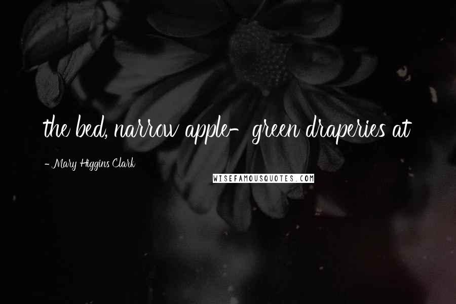 Mary Higgins Clark Quotes: the bed, narrow apple-green draperies at