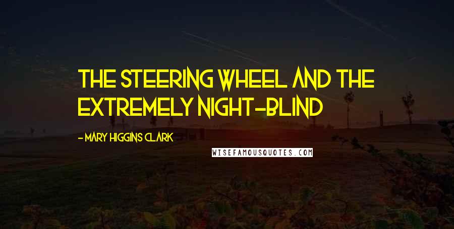 Mary Higgins Clark Quotes: The steering wheel and the extremely night-blind