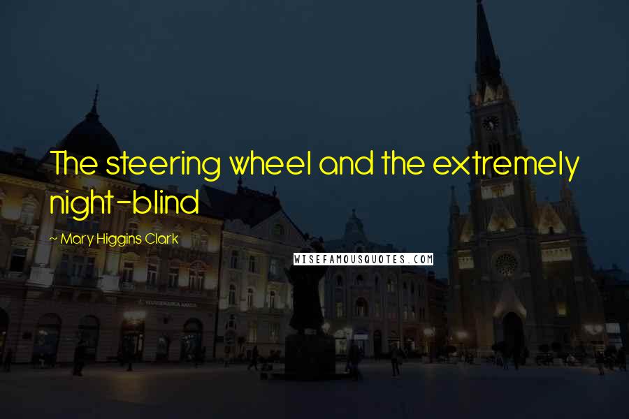 Mary Higgins Clark Quotes: The steering wheel and the extremely night-blind