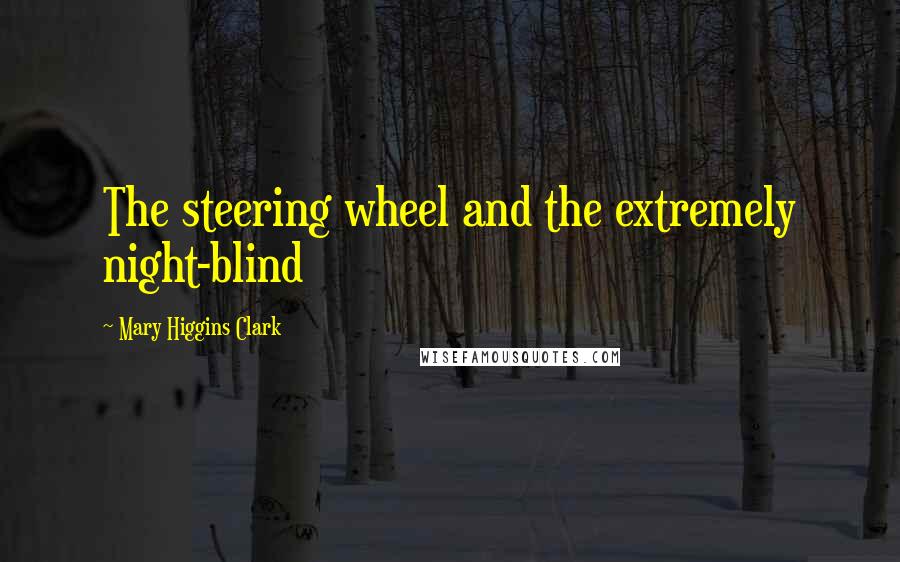 Mary Higgins Clark Quotes: The steering wheel and the extremely night-blind