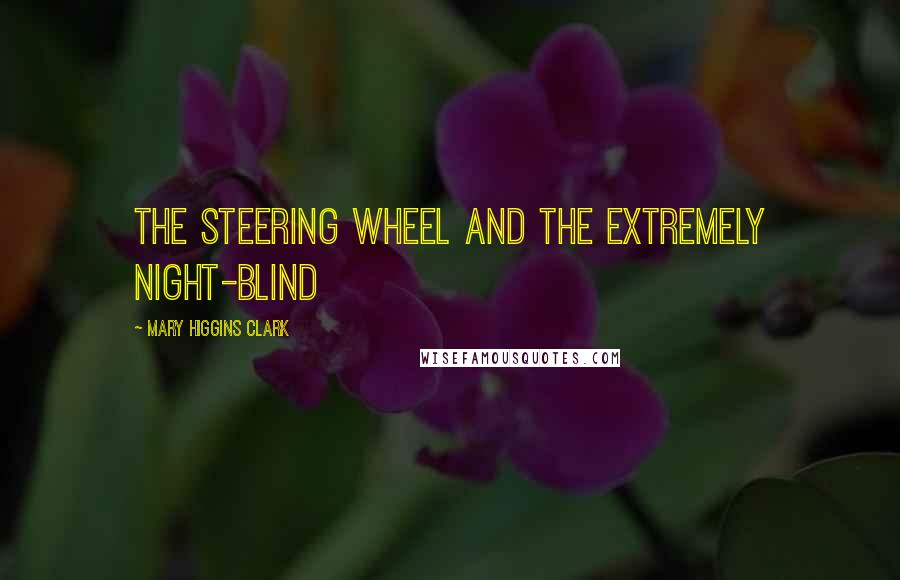 Mary Higgins Clark Quotes: The steering wheel and the extremely night-blind