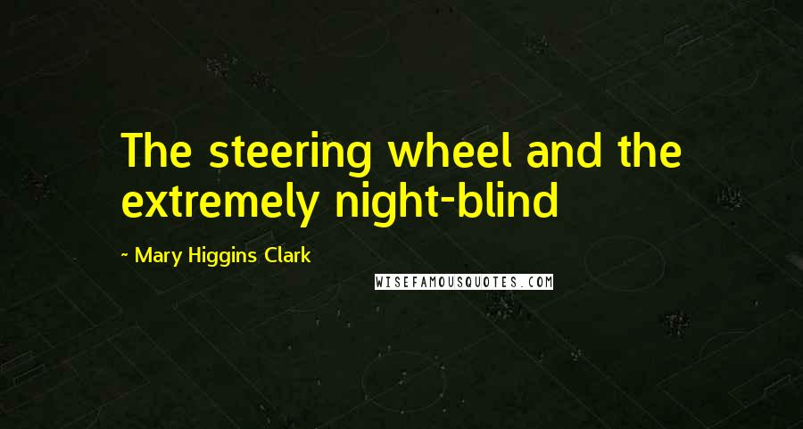 Mary Higgins Clark Quotes: The steering wheel and the extremely night-blind