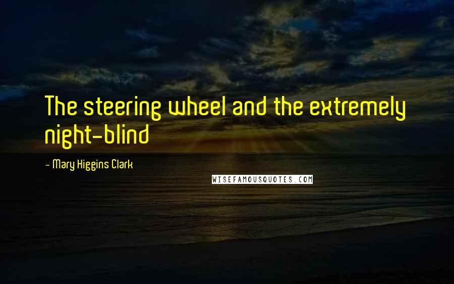 Mary Higgins Clark Quotes: The steering wheel and the extremely night-blind