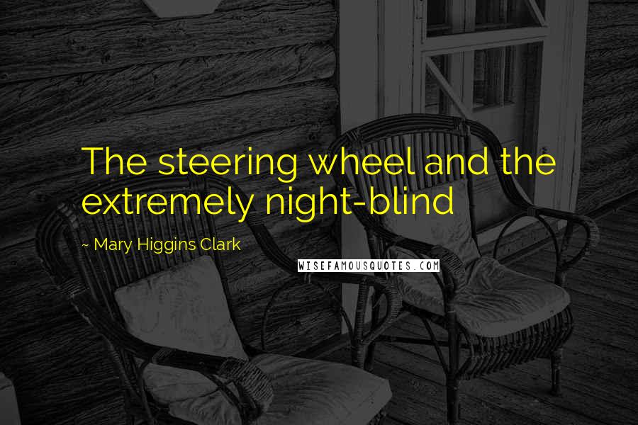 Mary Higgins Clark Quotes: The steering wheel and the extremely night-blind