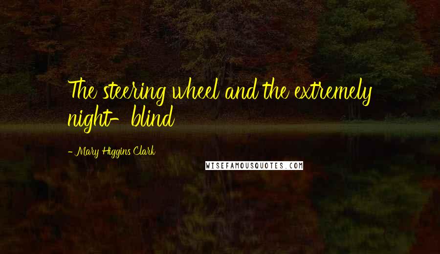 Mary Higgins Clark Quotes: The steering wheel and the extremely night-blind