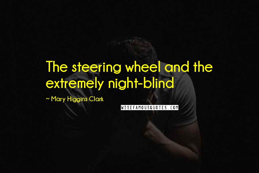 Mary Higgins Clark Quotes: The steering wheel and the extremely night-blind