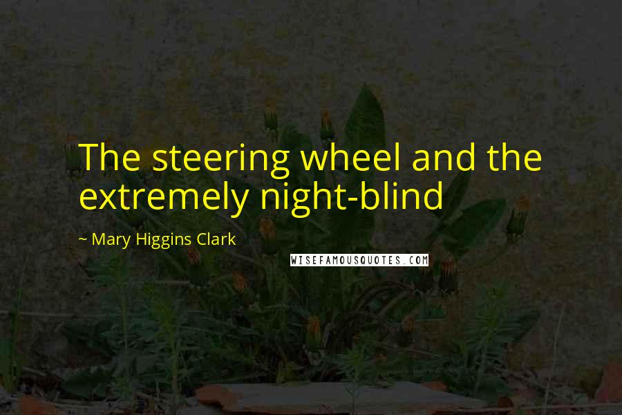 Mary Higgins Clark Quotes: The steering wheel and the extremely night-blind