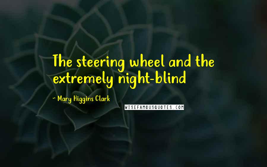 Mary Higgins Clark Quotes: The steering wheel and the extremely night-blind