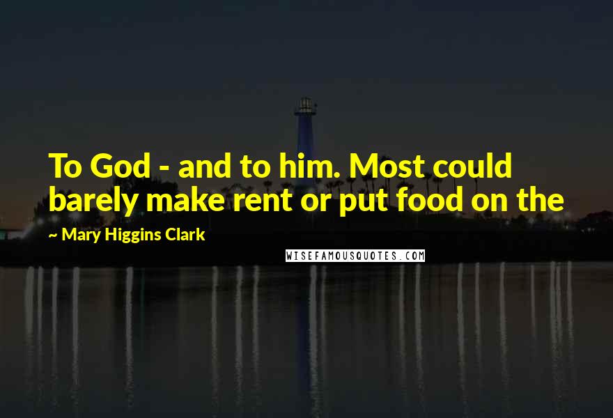 Mary Higgins Clark Quotes: To God - and to him. Most could barely make rent or put food on the